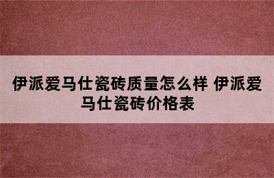 伊派爱马仕瓷砖质量怎么样 伊派爱马仕瓷砖价格表